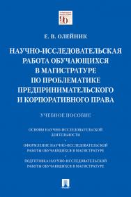 Научно-исследовательская работа обучающихся в магистратуре по проблематике предпринимательского и корпоративного права : учебное пособие ISBN 978-5-392-32730-0