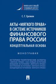 Акты «мягкого права» в системе источников финансового права России: концептуальная основа : монография ISBN 978-5-392-32749-2