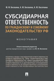 Субсидиарная ответственность по гражданскому и семейному законодательству РФ : монография ISBN 978-5-392-32865-9