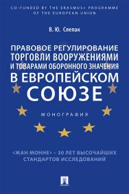 Правовое регулирование торговли вооружениями и товарами оборонного значения в Европейском союзе : монография ISBN 978-5-392-33762-0