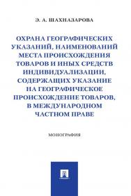 Охрана географических указаний, наименований места происхождения товаров и иных средств индивидуализации, содержащих указание на географическое происхождение товаров, в международном частном праве : монография ISBN 978-5-392-34139-9