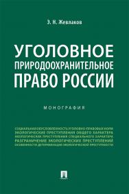 Уголовное природоохранительное право России : монография ISBN 978-5-392-34781-0