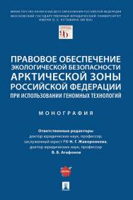 Правовое обеспечение экологической безопасности Арктической зоны Российской Федерации при использовании геномных технологий : монография ISBN 978-5-392-35245-6