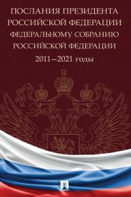 Послания Президента Российской Федерации Федеральному Собранию Российской Федерации. 2011—2021 годы : сборник ISBN 978-5-392-35493-1