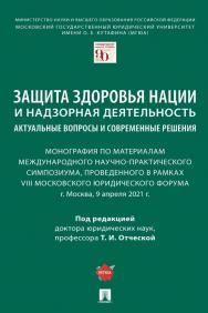 Защита здоровья нации и надзорная деятельность: актуальные вопросы и современные решения : монография по материалам Международного научно-практического симпозиума ISBN 978-5-392-35745-1