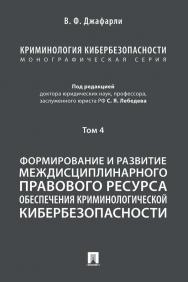 Криминология кибербезопасности : в 5 т. Т. 4: Формирование и развитие междисциплинарного правового ресурса обеспечения криминологической кибербезопасности ISBN 978-5-392-35922-6