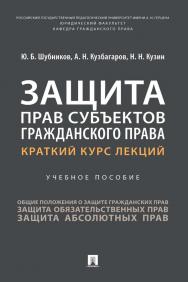 Защита прав субъектов гражданского права. Краткий курс лекций : учебное пособие. ISBN 978-5-392-36115-1
