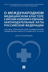 О международном медицинском кластере и внесении изменений в отдельные законодательные акты Российской Федерации : научно-практический комментарий к Федеральному закону от 29 июня 2015 г. № 160-ФЗ (постатейный) ISBN 978-5-392-36130-4