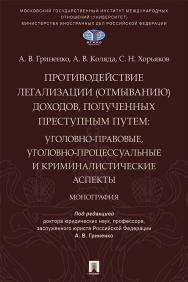 Противодействие легализации (отмыванию) доходов, полученных преступным путем : уголовно-правовые, уголовно-процессуальные и криминалистические аспекты : монография ISBN 978-5-392-36603-3