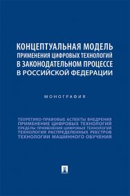 Концептуальная модель применения цифровых технологий в законодательном процессе в Российской Федерации : монография ISBN 978-5-392-36642-2