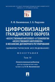 Цифровизация гражданского оборота: «искусственный интеллект» и технологии «искусственного интеллекта» в механизме договорного регулирования (цивилистическое исследование) : монография : в 5 т. Т. IV ISBN 978-5-392-36653-8