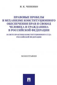 Правовые пробелы в механизме конституционного обеспечения прав и свобод человека и гражданина в Российской Федерации (в свете практики Конституционного Суда Российской Федерации) : монография ISBN 978-5-392-36940-9