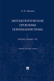 Методологические проблемы понимания права. Работы разных лет : сборник научных трудов ISBN 978-5-392-37165-5