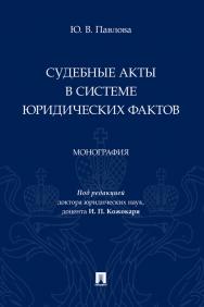 Судебные акты в системе юридических фактов : монография ISBN 978-5-392-37982-8