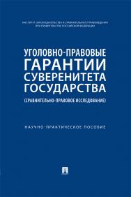 Уголовно-правовые гарантии суверенитета государства (сравнительноправовое исследование) : научно-практическое пособие ISBN 978-5-392-38545-4