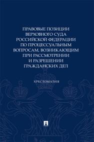 Правовые позиции Верховного Суда Российской Федерации по процессуальным вопросам, возникающим при рассмотрении и разрешении гражданских дел : хрестоматия ISBN 978-5-392-39827-0