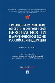 Правовое регулирование обеспечения экологической безопасности в Арктической зоне Российской Федерации : монография ISBN 978-5-392-40500-8