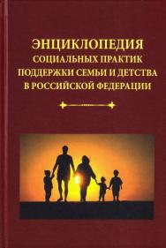 Энциклопедия социальных практик поддержки семьи и детства в Российской Федерации. — 4-е изд. циальных практик поддержки семьи и детства в Российской Федерации ISBN 978-5-394-02958-5