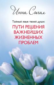 ТАЙНЫЙ ЯЗЫК ТВОЕЙ ДУШИ. ПУТИ РЕШЕНИЯ ВАЖНЕЙШИХ ЖИЗНЕННЫХ ПРОБЛЕМ/ Перев. с англ. ISBN 978-5-399-00638-3