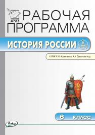 Рабочая программа по истории России. 6 класс. - 3-е изд., эл. – (Рабочие программы). ISBN 978-5-408-04833-5