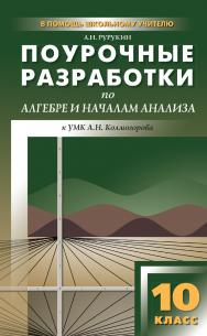 Поурочные разработки по алгебре и началам анализа. 10 класс : пособие для учителя. — 2-е изд., эл. — (В помощь школьному учителю) ISBN 978-5-408-05102-1