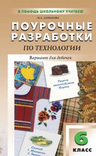 Поурочные разработки по технологии (вариант для девочек). 6 класс : пособие для учителя. — 2-е изд., эл.  — (В помощь школьному учителю) ISBN 978-5-408-05162-5