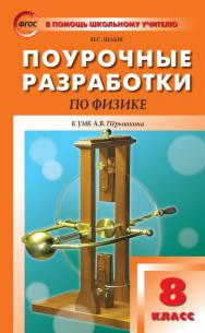 Поурочные разработки по физике. 8 класс : пособие для учителя. — 2-е изд., эл.— (В помощь школьному учителю) ISBN 978-5-408-05367-4