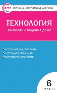 Контрольно-измерительные материалы. Технология. Технологии ведения дома. 6 класс. — 2-е изд., эл. — (Контрольно-измерительные материалы) ISBN 978-5-408-05645-3