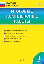 Итоговые комплексные работы. 1 класс. — 7-е изд., 3 эл. — (Итоговая аттестация) ISBN 978-5-408-05764-1