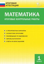 Математика. Итоговые контрольные работы. 1 класс. — 3-е изд., эл.— (Итоговая аттестация) ISBN 978-5-408-05772-6