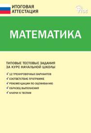 Математика. Типовые тестовые задания за курс начальной школы. — 5-е изд., эл. — (Итоговая аттестация) ISBN 978-5-408-05779-5