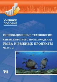 Инновационные технологии сырья животного происхождения. Часть 2: Рыба и рыбные продукты: Учебное пособие ISBN 978-5-4377-0149-2