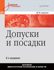 Допуски и посадки: Учебное пособие. 6-е изд. ISBN 978-5-4461-0672-1