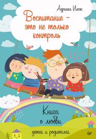 Воспитание — это не только контроль. Книга о любви детей и родителей ISBN 978-5-4461-1097-1