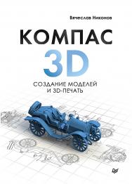 КОМПАС-3D: создание моделей и 3D-печать ISBN 978-5-4461-1456-6