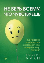 Не верь всему, что чувствуешь. Как тревога и депрессия заставляют нас поверить тому, чего нет. ISBN 978-5-4461-1486-3