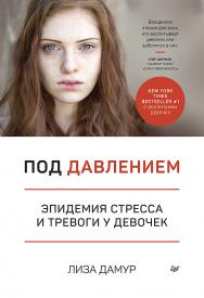 Под давлением. Эпидемия стресса и тревоги у девочек ISBN 978-5-4461-1577-8