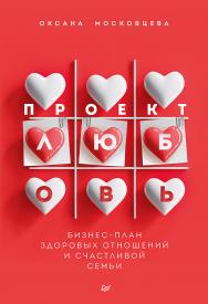 Проект «Любовь». Бизнес-план здоровых отношений и счастливой семьи. ISBN 978-5-4461-1775-8