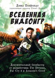 Вселенная видеоигр. Документальный блокбастер от разработчика The Division, Far Cry 3 и Assassin’s Creed: Revelations ISBN 978-5-4461-1828-1