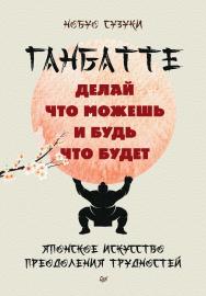 Ганбатте: делай что можешь, и будь что будет. Японское искусство преодоления трудностей. ISBN 978-5-4461-2255-4