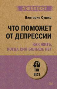 Что поможет от депрессии. Как жить, когда сил больше нет. ISBN 978-5-4461-2387-2