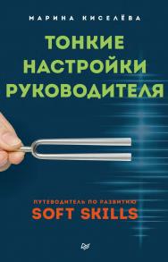 Тонкие настройки руководителя. Путеводитель по развитию SOFT SKILLS. — (Серия «Бизнес-психология») ISBN 978-5-4461-2411-4