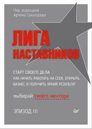 Лига Наставников. Эпизод III. Старт своего дела. Как начать работать на себя, открыть бизнес и получить яркий результат. . ISBN 978-5-4461-2956-0