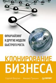 Клонирование бизнеса. Франчайзинг и другие модели быстрого роста. ISBN 978-5-496-00077-2