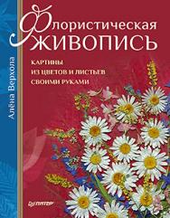 Флористическая живопись. Картины из цветов и листьев своими руками ISBN 978-5-496-00817-4