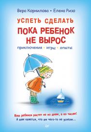 Успеть сделать, пока ребенок не вырос. Приключения, игры, опыты. ISBN 978-5-496-01344-4