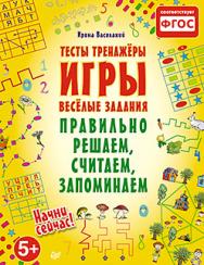 Правильно решаем, считаем, запоминаем. Тесты, тренажёры, игры, весёлые задания ISBN 978-5-496-01347-5