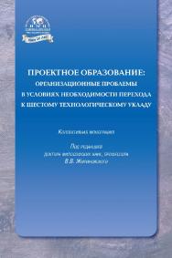 Проектное образование: организационные проблемы в условиях необходимости перехода к шестому технологическому укладу: коллективная монография ISBN 978-5-6042041-5-3