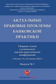 Актуальные правовые проблемы банковской практики : сборник статей студенческих научно-практических конференций. Выпуск № 3. ISBN 978-5-6047980-7-2