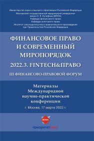 III Финансово-правовой форум «Финансовое право и современный миропорядок» 2022.3. FinTech&Право : материалы Международной научно-практической конференции ISBN 978-5-6048456-4-6